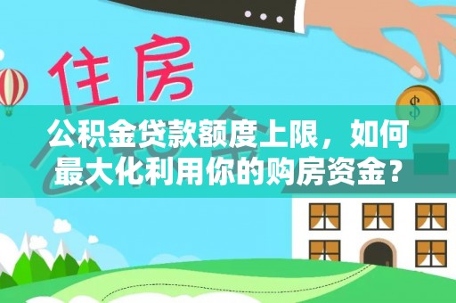 襄州公积金贷款额度上限，如何最大化利用你的购房资金？