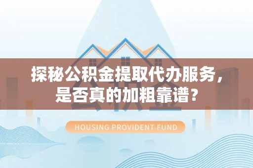 襄州探秘公积金提取代办服务，是否真的加粗靠谱？