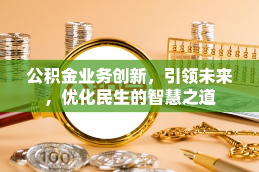 襄州公积金业务创新，引领未来，优化民生的智慧之道