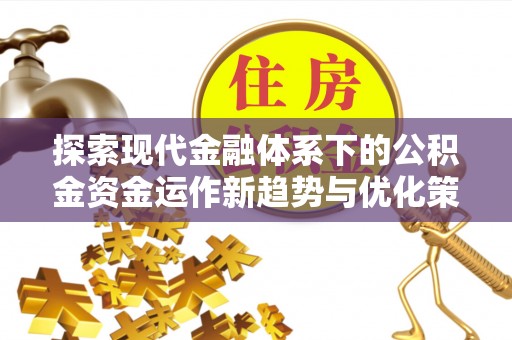 襄州探索现代金融体系下的公积金资金运作新趋势与优化策略