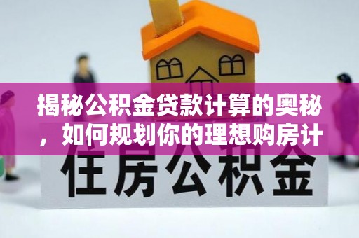 襄州揭秘公积金贷款计算的奥秘，如何规划你的理想购房计划