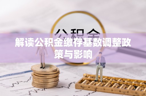 襄州解读公积金缴存基数调整政策与影响