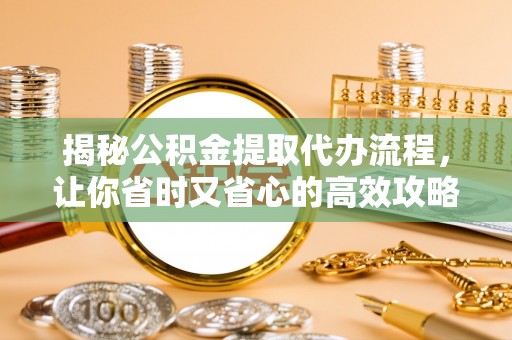 襄州揭秘公积金提取代办流程，让你省时又省心的高效攻略