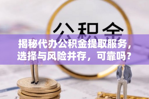 襄州揭秘代办公积金提取服务，选择与风险并存，可靠吗？