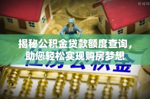 襄州揭秘公积金贷款额度查询，助您轻松实现购房梦想