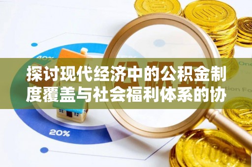 襄州探讨现代经济中的公积金制度覆盖与社会福利体系的协同发展