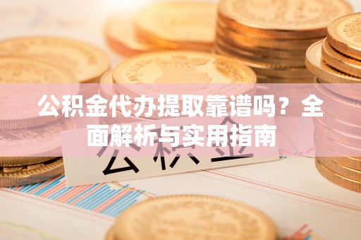 襄州公积金代办提取靠谱吗？全面解析与实用指南