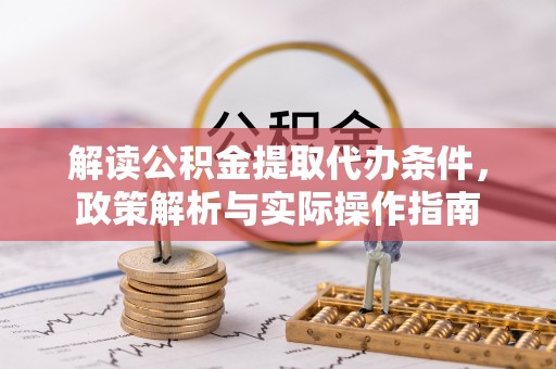 襄州解读公积金提取代办条件，政策解析与实际操作指南