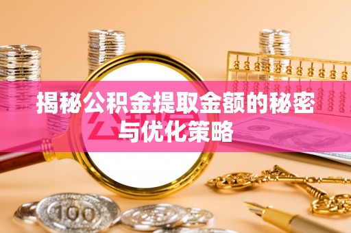 襄州揭秘公积金提取金额的秘密与优化策略