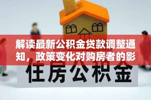 襄州解读最新公积金贷款调整通知，政策变化对购房者的影响与应对策略