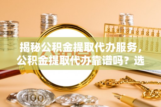 襄州揭秘公积金提取代办服务，公积金提取代办靠谱吗？选择需谨慎
