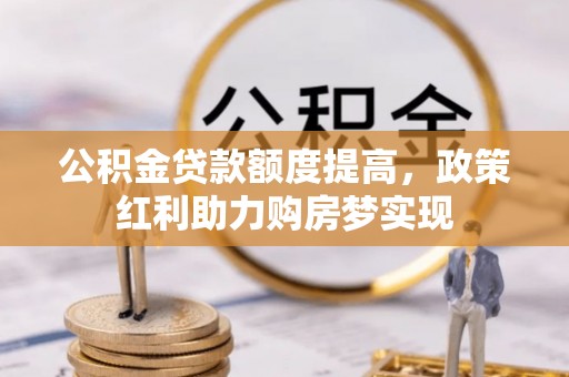 襄州公积金贷款额度提高，政策红利助力购房梦实现