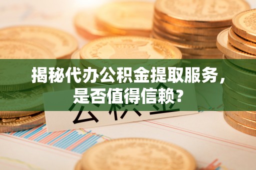 襄州揭秘代办公积金提取服务，是否值得信赖？