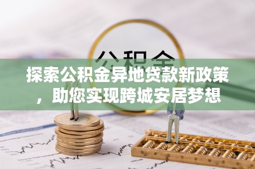襄州探索公积金异地贷款新政策，助您实现跨城安居梦想