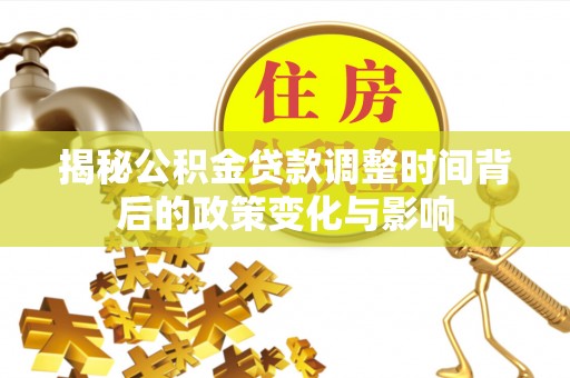 襄州揭秘公积金贷款调整时间背后的政策变化与影响