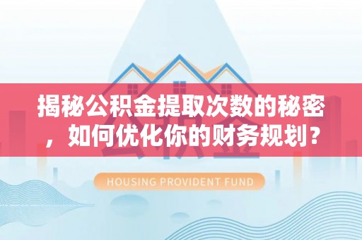 襄州揭秘公积金提取次数的秘密，如何优化你的财务规划？