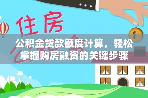 襄州公积金贷款额度计算，轻松掌握购房融资的关键步骤